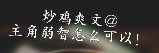 炒鸡爽文@主角弱智怎么可以！